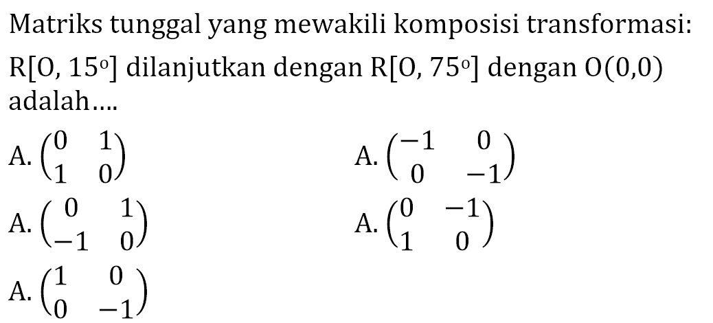 Matriks tunggal yang mewakili komposisi transformasi: R[O, 15] dilanjutkan dengan R[O, 75] dengan O(0,0) adalah