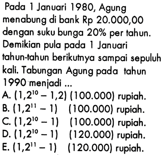 Pada 1 Januari 1980, Agung menabung di bank Rp 20.000,00 dengan suku bunga 20% per tahun. Demikian pula pada Januari tahun-tahun berikutnya sampai sepuluh kali. Tabungan Agung pada tahun 1990 menjadi