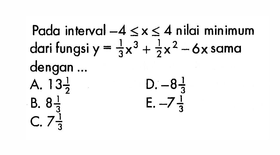 Pada interval -4<=x<=4 nilai minimum dari fungsi  y=1/3 x^3+1/2 x^2-6x sama dengan....
