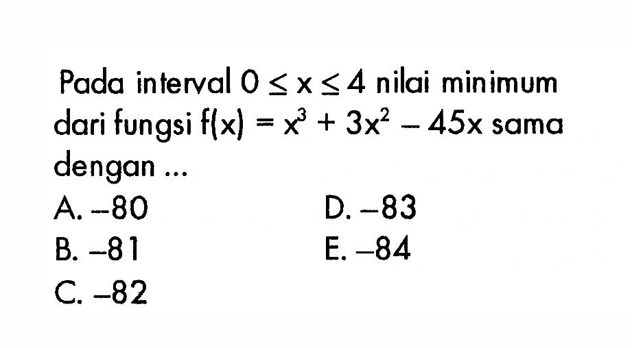 Pada interval 0<=x<=4 nilai minimum dari fungsi f(x)=x^3+3x^2-45x sama dengan ...