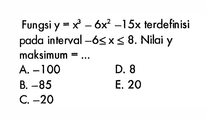 Fungsi  y=x^3-6x^2-15x terdefinisi pada interval -6 <= x <= 8. Nilai y maksimum=...
