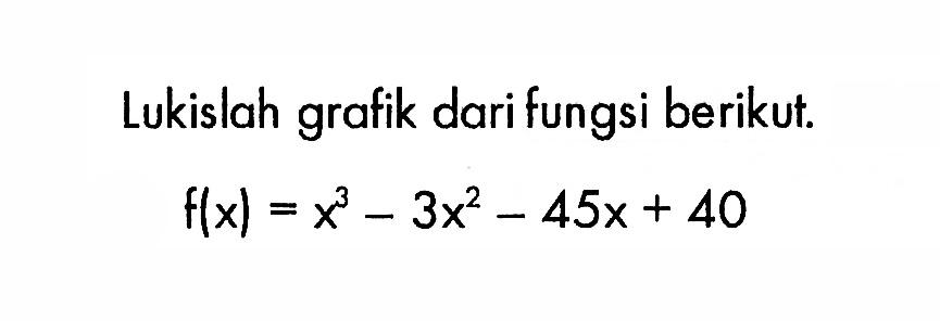 Lukislah grafik dari fungsi berikut.

f(x)=x^3-3x^2-45x+40

