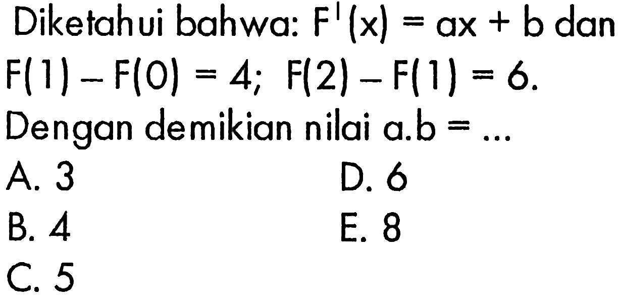 Diketahui bahwa: F'(x)=ax+b dan F(1)-F(0)=4; F(2)-F(1)=6. Dengan demikian nilai a.b=... 