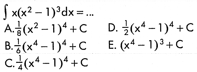 integral x(x^2-1)^3 dx=....A.  1/8(x^2-1)^4+C D.  1/2(x^4-1)^4+C B.  1/6(x^4-1)^4+C E.  (x^4-1)^3+C C.  1/4(x^4-1)^4+C 