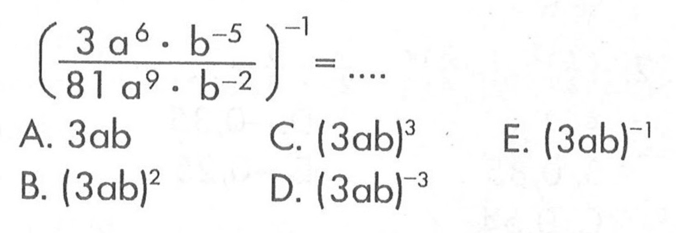 ((3a^6 . b^-5)/(81a^9 . b^-2))^-1 = ... A. 3ab C. (3ab)^3 E. (3ab)^-1 B. (3ab)^2 D. (3ab)^-3