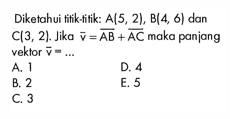 Diketahui titik-titik: A(5,2), B(4,6) dan C(3,2). Jika v=AB+AC maka panjang vektor  v=.... 
