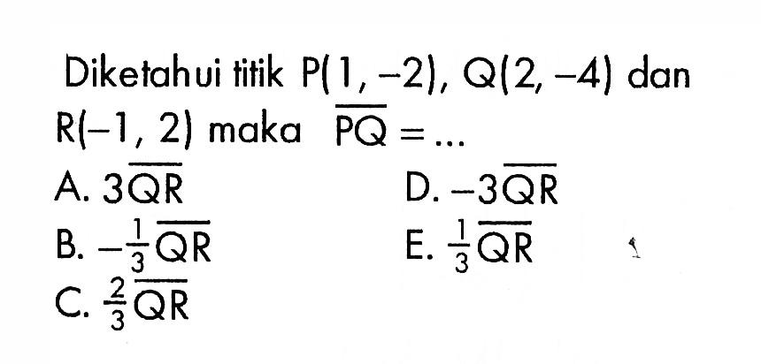 Diketahui titik P(1,-2), Q(2,-4) dan R(-1,2) maka vektor PQ=...