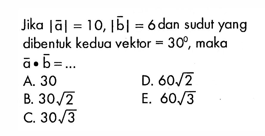 Jika |a|=10, |b|=6 dan sudutyang dibentuk kedua vektor = 30, maka a . b =.... 