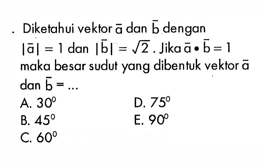 Diketahui vektor a dan b dengan |a|=1 dan |b|=akar(2). Jika a . b=1 maka besar sudut yang dibentuk vektor a dan b=.... 