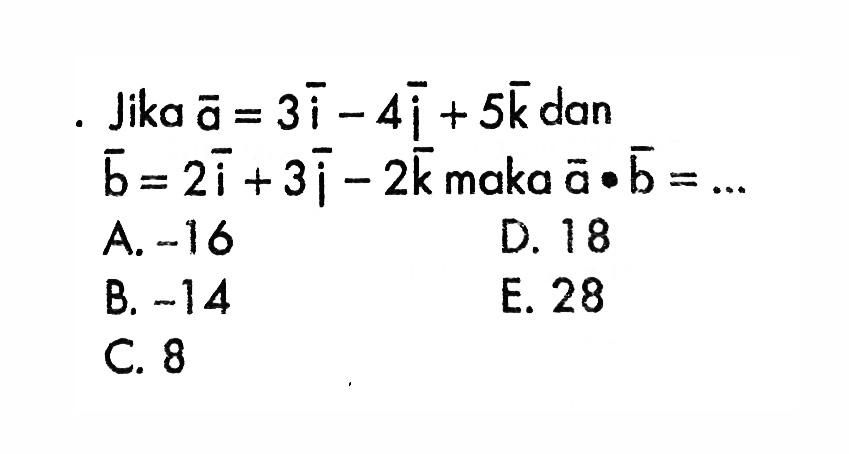 . Jika  a=3i-4i+5k  dan  b=2i+3i-2k  maka  a . b=.... 