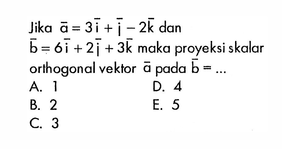 Jika a=3i+i-2k dan b=6i+2i+3k maka proyeksi skalar orthogonal vektor a pada b=.... 