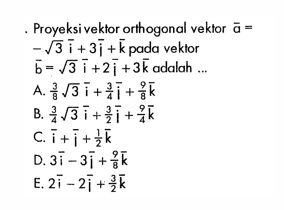 Proyeksi vektor orthogonal vektor  a=-akar(3)i+3j+k  pada vektor  b=akar(3)i+2j+3k  adalah ....