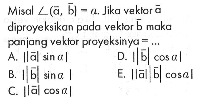 Misal  sudut(vektor a, vektor b)=alpha .  Jika vektor  a  diproyeksikan pada vektor  b  maka panjang vektor proyeksinya  =...