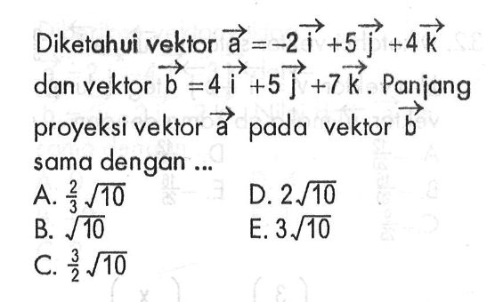 Diketahui vektor a=-2i+5j+4k dan vektor b=4i+5j+7k. Panjang proyeksi vektor a pada vektor b sama dengan ...