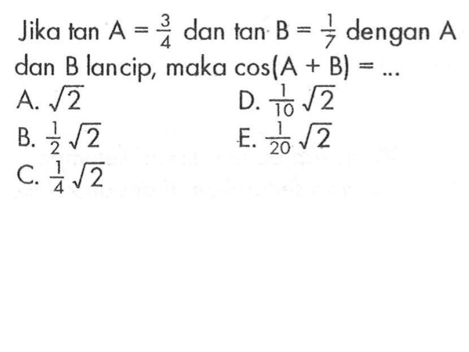 Jika tan A=3/4 dan tan B=1/7 dengan A dan B lancip, maka cos (A+B)= ... 