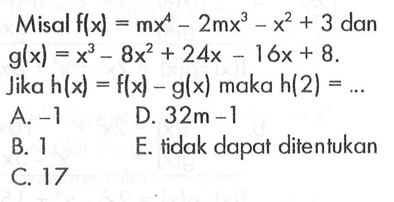 Misal f{x)=mx^4-2mx^3-x^2+3 dan g(x)=x^3-8x^2+24x-16x+8. Jika h(x)=f(x)-g(x) maka h(2)= ...