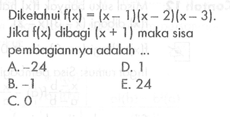 Diketahui f(x) = (x-1)(x-2)(x-3). Jika f(x) dibagi (x+1) maka sisa pembagiannya adalah....
