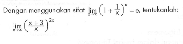 Dengan menggunakan sifat lim x->tak hingga (1+1/x)^x = e tentukanlah: lim x->tak hingga ((x+3)/x)^2x
