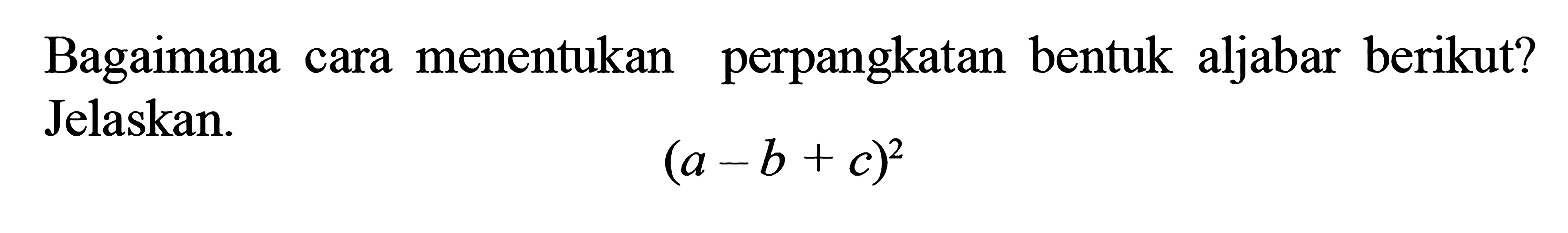 Bagaiman cara menentukan perpangkatan bentuk aljabar berikut? Jelaskan (a - b + c)^2