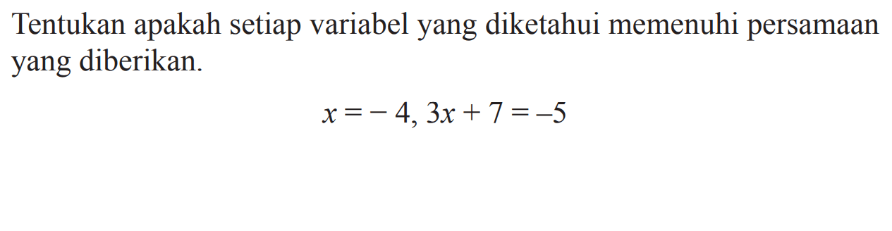 Tentukan apakah setiap variabel yang diketahui memenuhi persaamn yang diberikan x = -4, 3x + 7 = -5
