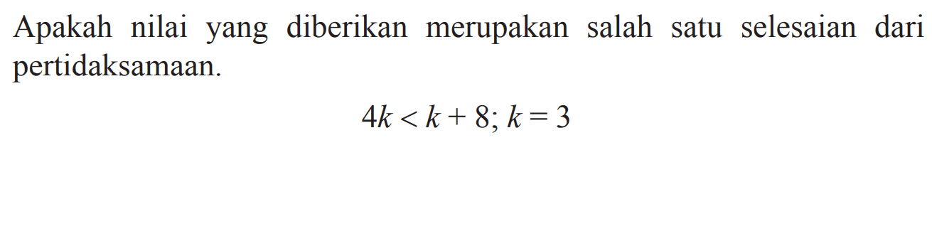 Apakah nilai  yang diberikan merupakan salah satu selesaian dari pertidaksamaan. 4k < k+ 8; k = 3