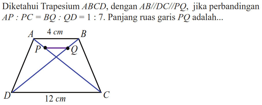Diketahui Trapesium  ABCD, dengan  AB//DC//PQ, jika perbandingan AP: PC=BQ: QD=1:7. Panjang ruas garis  PQ  adalah...