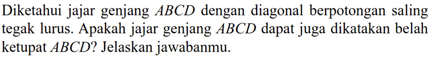 Diketahui jajar genjang  ABCD  dengan diagonal berpotongan saling tegak lurus. Apakah jajar genjang  ABCD  dapat juga dikatakan belah ketupat  ABCD? Jelaskan jawabanmu.