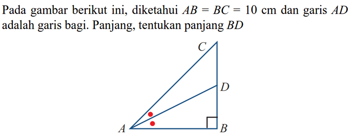 Pada gambar berikut ini, diketahui  AB=B C=10 cm  dan garis AD  adalah garis bagi. Panjang, tentukan panjang  BDC D A B