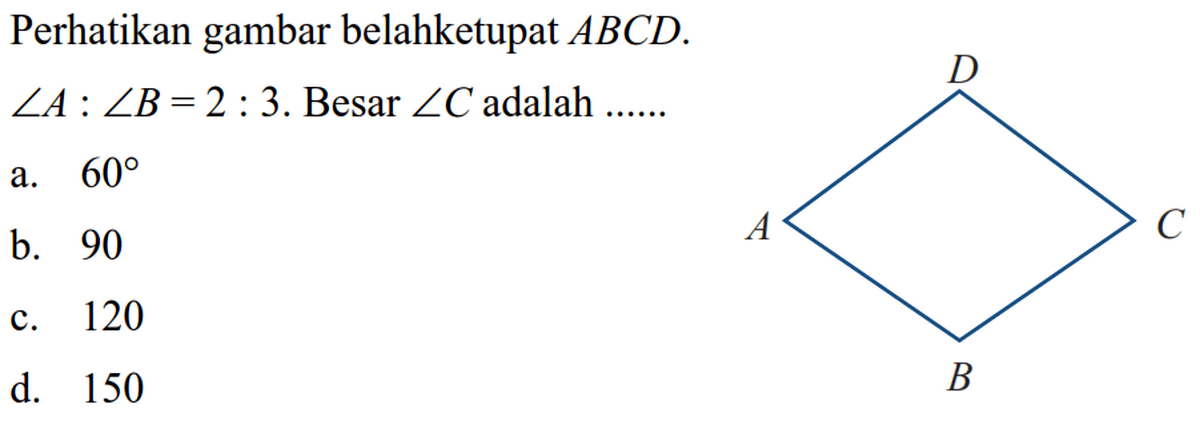 Perhatikan gambar belah ketupat  ABCD  sudut A:sudut B=2:3 .  Besar  sudut C  adalah  .... .... 