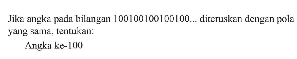 Jika angka pada bilangan 100100100100100... diteruskan dengan pola yang sama, tentukan: Angka ke-100