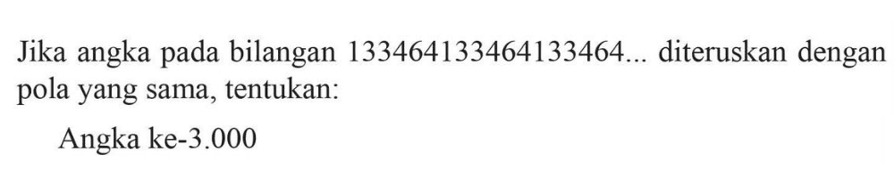 Jika angka pada bilangan 133464133464133464, .... diteruskan dengan pola yang sama, tentukan: Angka ke-3.000