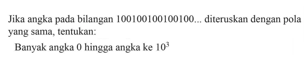 Jika angka pada bilangan 100100100100100.. diteruskan dengan pola yang sama, tentukan: Banyak angka 0 hingga angka ke 10^3