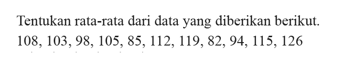 Tentukan rata-rata dari data yang diberikan berikut. 108,103,98,105,85,112,119,82,94,115,126