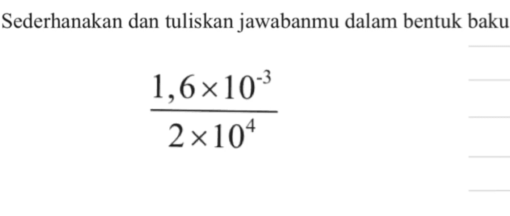 Sederhanakan dan tuliskan jawabanmu dalam bentuk baku 1,6 x 10^-3/2 x 10^4