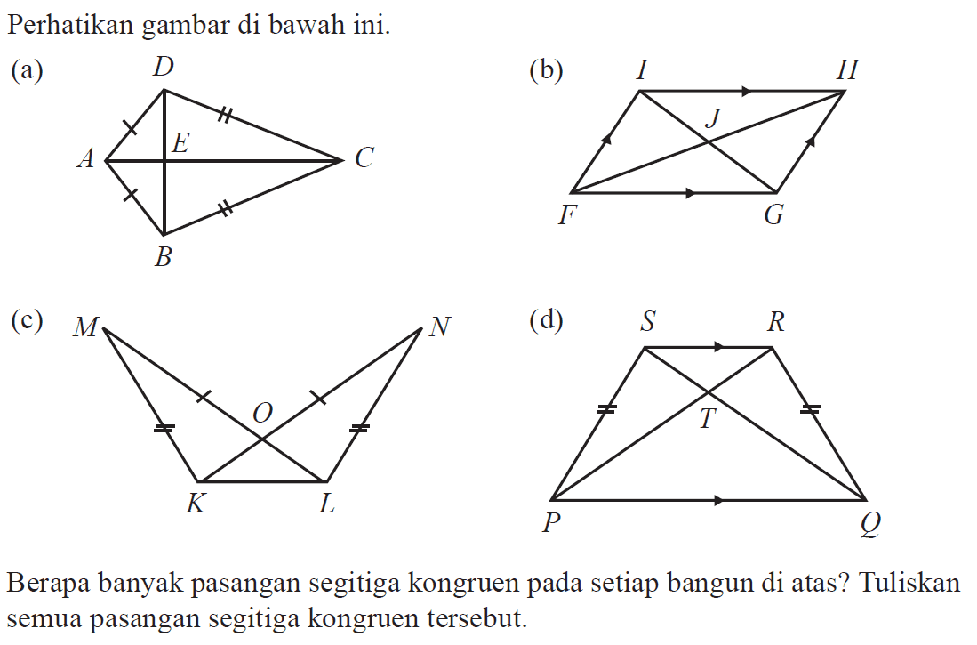 Perhatikan gambar di bawah ini. (a) (b) (c) (d) Berapa banyak pasangan segitiga kongruen pada setiap bangun di atas? Tuliskan semua pasangan segitiga kongruen tersebut.