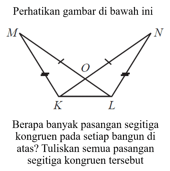 Perhatikan gambar di bawah ini M N O K L Berapa banyak pasangan segitiga kongruen pada setiap bangun di atas? Tuliskan semua pasangan segitiga kongruen tersebut
