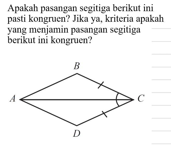 Apakah pasangan segitiga berikut ini pasti kongruen? Jika ya, kriteria apakah yang menjamin pasangan segitiga berikut ini kongruen? B A C D
