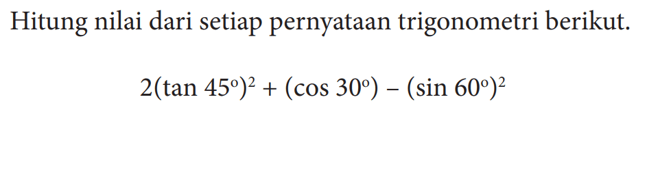 Hitung nilai dari setiap pernyataan trigonometri berikut.2(tan 45)^2+(cos 30)-(sin 60)^2