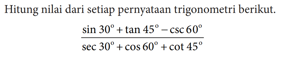 Hitung nilai dari setiap pernyataan trigonometri berikut.(sin 30+tan 45-csc 60)/(sec 30+cos 60+cot 45)
