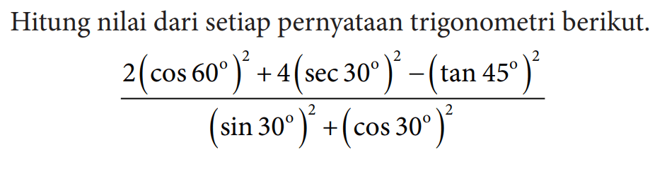 Hitung nilai dari setiap pernyataan trigonometri berikut.(2(cos 60)^2+4(sec 30)^2-(tan 45)^2)/((sin 30)^2+(cos 30)^2)