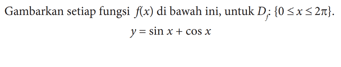 Gambarkan setiap fungsi f(x) di bawah ini, untuk Df:{0<=x<=2pi}. y=sin x+cos x