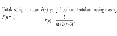 Untuk setiap rumusan P(n) yang diberikan, tentukan masing-masing P(n+1). P(n)=3/((n+2)(n+3))