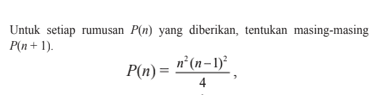 Untuk setiap rumusan P(n) yang diberikan, tentukan masing-masing P(n+1) P(n)=(n^2(n-1)^2)/4,