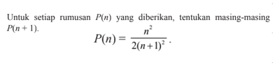 Untuk setiap rumusan P(n) yang diberikan, tentukan masing-masing P(n+1). P(n)=n^2/(2(n+1)^2)