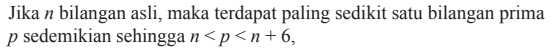 Jika n bilangan asli, maka terdapat paling sedikit satu bilangan prima p sedemikian sehingga n<p<n+6,
