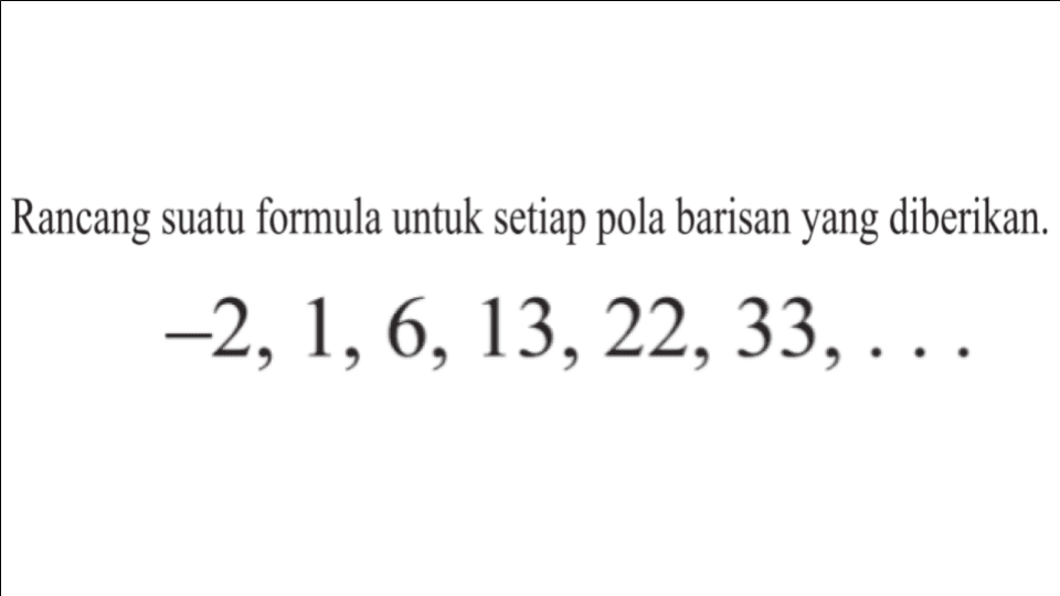 Rancang suatu formula untuk setiap pola barisan yang diberikan. -2,1,6,13,22,33,...