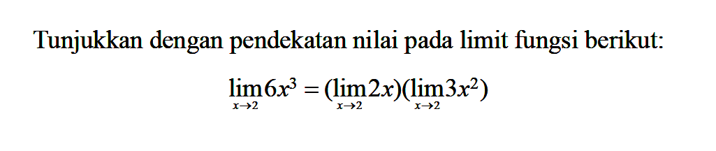 Tunjukkan dengan pendekatan nilai pada limit fungsi berikut:lim x->2 6x^3=(lim x->2 2x)(lim x->2 3x^2)