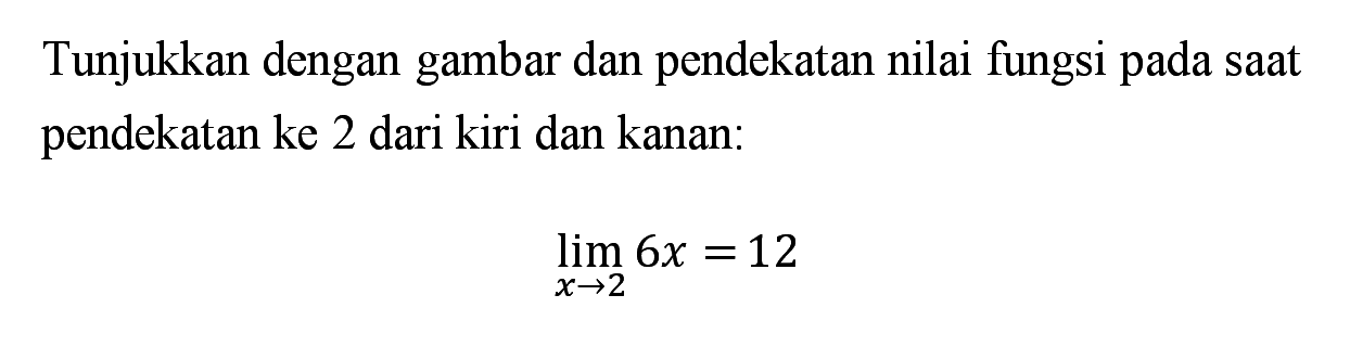 Tunjukkan dengan gambar dan pendekatan nilai fungsi pada saat pendekatan ke 2 dari kiri dan kanan:lim  x->2 6x=12
