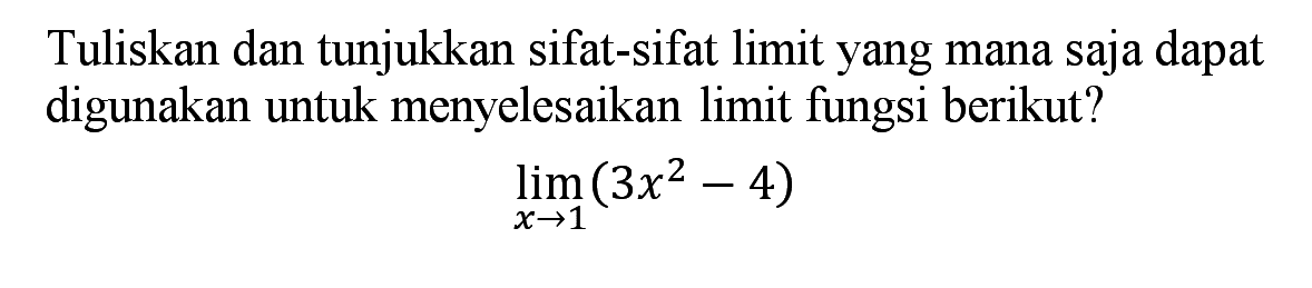 Tuliskan dan tunjukkan sifat-sifat limit yang mana saja dapat digunakan untuk menyelesaikan limit fungsi berikut? lim x->1 (3x^2-4)