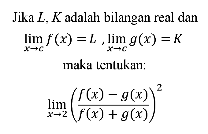 Jika L, K adalah bilangan real dan lim x->c f(x)=L, lim x->c g(x)=K maka tentukan: lim x->2 (f(x)-g(x)/f(x)+g(x))^2